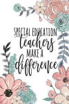 Special Education Teachers Make A Difference: Special Education Gifts, Sped Journal, Teacher Appreciation Gifts, Special Ed Notebook, Gifts For Sped T