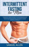 Intermittent Fasting for Men: The Ultimate Beginners Guide scientifically Based for Weight Loss, Burn Fat in Simple, Healthy, Heal Your Body Through