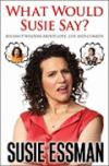 What Would Susie Say?: Bullsh*t Wisdom About Love, Life and Comedy