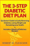 The 3-Step Diabetic Diet Plan: Quickstart Guide to Easily Reversing Diabetes, Losing Weight and Reclaiming your health (Now! Includes a Month of Deli