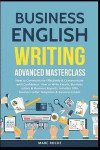 Business English Writing: Advanced Masterclass- How to Communicate Effectively & Communicate with Confidence: How to Write Emails, Business Lett