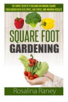 Square Foot Gardening: The Simple Secrets to Building an Amazing Square Foot Garden with Less Space, Low Stress, and Maximum Results