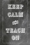 Keep Calm And Teach On: Notebook For Teachers- Journal & Doodle Diary: 120 Pages of Lined 6x9 Pages for Writing and Drawing Great for Teacher