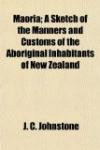 Maoria; A Sketch of the Manners and Customs of the Aboriginal Inhabitants of New Zealand