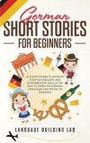 German Short Stories for Beginners: 25 Short Stories To Improve Your Vocabulary and Conversation skills.A Fun Way To Learn The German Language and Tra