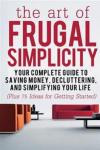 The Art of Frugal Simplicity: Your Complete Guide to Saving Money, Decluttering and Simplifying Your Life (Plus 75 Ideas for Getting Started): Volume ... Frugal Tips, Frugality, Frugal Luxuries)