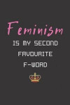 Feminism Is My Second Favourite F-Word: Funny Journal For Feminists, Feminist Notebook, Female Empowerment Gift, Cute Funny Blank Lined Book For Women