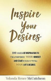 Inspire Your Desires: 100 Days of Inspiration to Transform YOUR Mindset and Start Executing Your Life's Desires