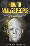 How To Analyze People: A Comprehensive Guide to Speed Reading People and Body Language to Master the Art Of Analyzing Human Behavior and Accu