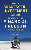 Start A Successful Investment Club to Secure Your Financial Freedom and Retirement: It's Time to Maximize Your Investment Potential and Do it NOW