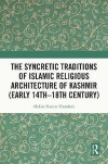 The Syncretic Traditions of Islamic Religious Architecture of Kashmir (Early 14th -18th Century)