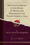 The Fourth Report of the Board of Missionary Preparation for North America, 1914 (Classic Reprint)