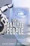 How to Analyze People: The Guide to Read Anyone Like a Magician in 5 Minutes, Analyze and Influece Anyone by Reading Body Language and Speed