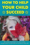 How to Help Your Child Succeed: Tips and Strategies to Help at School and Life