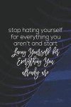 Stop Hating Yourself For Everything You Aren T And Start Loving Yourself For Everything You Already Are: Daily Success, Motivation and Everyday Inspir