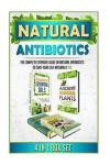 Natural Antibiotics: The Complete Extensive Guide On Natural Antibiotics To Cure Your Self Naturally #13 (Natural Antibiotics, Herbal Antibiotics, ... Essential Oils, Natural Remedies) (Volume 13)