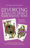 Divorcing & Healing from a Narcissistic Man: A Practical Woman's Guide to Recovery from the Hidden Emotional and Psychological Abuse of a Destructive