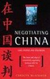 Negotiating China: Case Studies and Strategies - The Hows and Whys of Successfully Negotiating Business with the Chinese