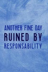 Another Fine Day Ruined By Responsability: Blank Lined Notebook Journal Diary Composition Notepad 120 Pages 6x9 Paperback ( Funny Office Design ) Blue