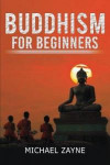 Buddhism for Beginners: Buddhism for Beginners: Step by Step Guide on How to Meditate the Buddhist Way (Zen, Meditation, Anxiety, Mindfulness