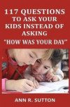 117 Questions to Ask Your Kids Instead of Asking 'how Was Your Day': Conversation Starters to Get Kids to Open Up about School & Friends