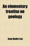 An Elementary Treatise on Geology; Determining Fundamental Points in That Science, and Containing an Examination of Some Modern Geological