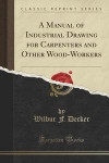 A Manual of Industrial Drawing for Carpenters and Other Wood-Workers (Classic Reprint)
