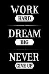 Work Hard Dream Big Never Give Up: Motivational Notebook Journal Gift To Inspire and Motivate - Inspirational Blank Lined Book To Write In