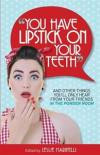You Have Lipstick on Your Teeth: And Other Things You'll Only Hear from Your Friends In The Powder Room