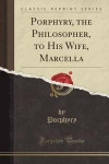 Porphyry, the Philosopher, to His Wife, Marcella (Classic Reprint)