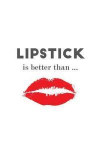 Lipstick Is Better Than...: Makeup Quote Lipstick Lovers - 150 Lined Journal Pages Planner Notebook with Red Lip Kiss Print on the Cover