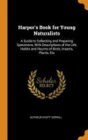 Harper's Book For Young Naturalists: A Guide To Collecting And Preparing Specimens, With Descriptions Of The Life, Habits And Haunts Of Birds, Insects