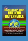 Busting Myths about Nuclear Deterrence - America Does Not Use Nuclear Weapons, Nuclear Weapons Have Only Limited Utility for Their Cost, Nukes are Goi
