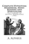 The Library of Occult Knowledge: Complete Hypnotism: Mesmerism, Mind-Reading and Spiritualism. How to Hypnotize: Being an Exhaustive and Practical Sys