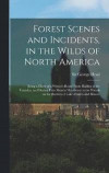 Forest Scenes and Incidents, in the Wilds of North America; Being a Diary of a Winter's Route From Halifax to the Canadas, and During Four Months' Residence in the Woods on the Borders of Lakes Huron