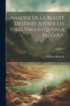 Analyse De La Beaut Destine Fixer Les Ides Vagues Qu'on A Du Gout; Volume 2