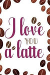I Love You A Latte: Blank Lined Notebook Journal Diary Composition Notepad 120 Pages 6x9 Paperback ( Coffee Lover Gift )(Grain Coffee)