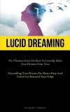 Lucid Dreaming: The Ultimate Guide On How To Literally Make Your Dreams Come True (Controlling Your Dreams For Better Sleep And Creativity: Essential