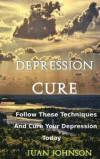 Depression Cure: Start overcoming your depression today by following these effective strategies and techniques(Take back your happiness
