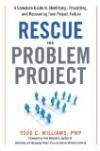 Rescue the Problem Project: A Complete Guide to Identifying, Preventing, and Recovering from Project Failure