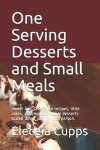 One Serving Desserts and Small Meals: Sweet and savory pie recipes, little cakes, cobblers and other desserts scaled down just for one person