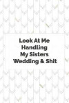 Look At Me Handling My Sisters Wedding & Shit: Wedding Planner Notebook, Notes, Thoughts, Ideas, Reminders, Lists to do, Planning, Funny Bridal Gift