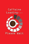 Caffeine Loading... Please Wait: Funny Coffee Lover Writing Journal Lined, Diary, Notebook for Men & Women