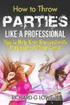 How to Throw Parties Like a Professional: Tips to Help You Succeed with Putting on a Party Event