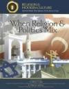 When Religion & Politics Mix: How Matters Of Faith Influence Political Policies (Religion and Modern Culture: Spiritual Beliefs That Influence North America Today)