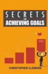 Secrets to Achieving Goals: Learn the Secrets of Achieving Your Goals