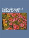 Champion du monde de cyclisme sur piste: Fausto Coppi, Mark Cavendish, Rudi Altig, Bradley Wiggins, Arthur-Augustus Zimmerman, Danilo Hondo, Matthew ... Grégory Baugé, Jaap Eden (French Edition)