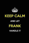 Keep Calm and Let Frank Handle It: Blank Lined Journal /Notebooks/Diaries 6x9 110 pages as Gifts For Boys, Men, Dads, Uncles, Sons, Brothers, Grandpas