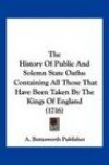 The History Of Public And Solemn State Oaths: Containing All Those That Have Been Taken By The Kings Of England