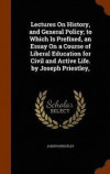 Lectures on History, and General Policy; To Which Is Prefixed, an Essay on a Course of Liberal Education for Civil and Active Life. by Joseph Priestley